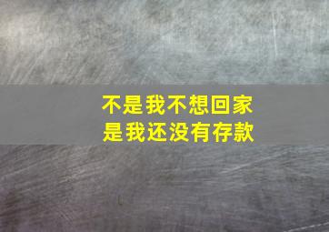 不是我不想回家 是我还没有存款